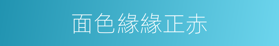 面色緣緣正赤的同義詞