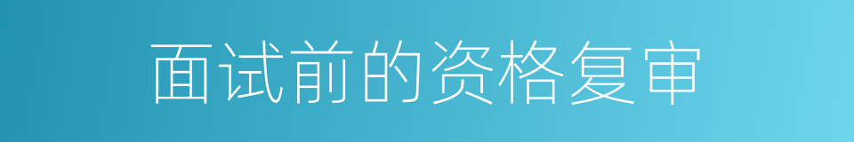 面试前的资格复审的同义词