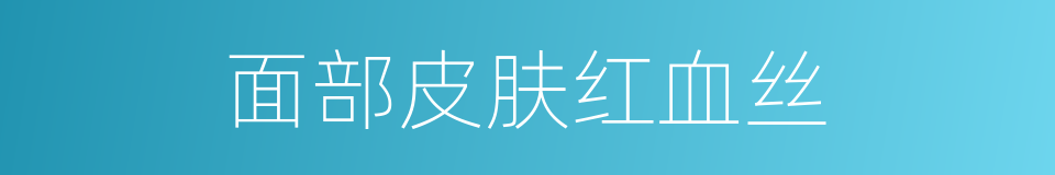 面部皮肤红血丝的同义词