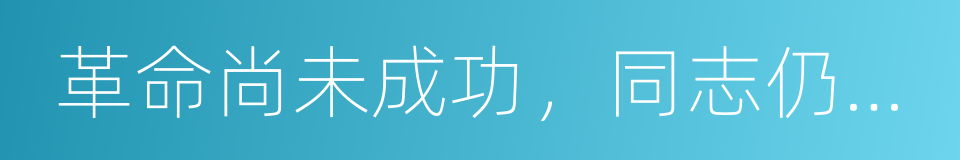 革命尚未成功，同志仍须努力的同义词