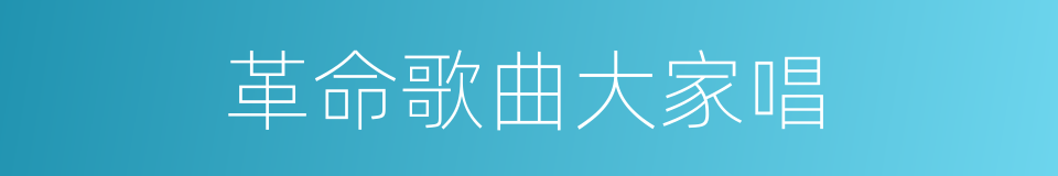 革命歌曲大家唱的同义词