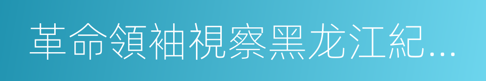 革命領袖視察黑龙江紀念館的同義詞