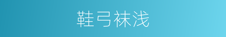 鞋弓袜浅的意思