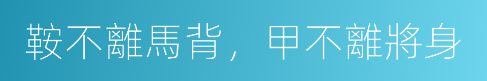 鞍不離馬背，甲不離將身的意思