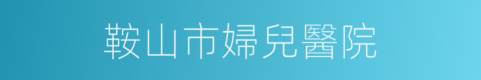鞍山市婦兒醫院的同義詞