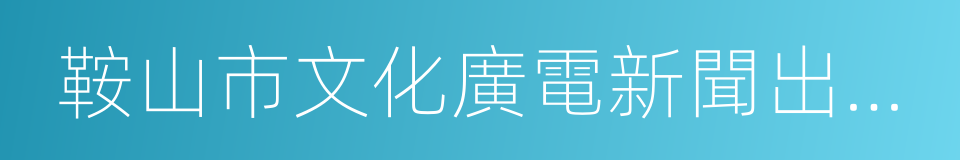 鞍山市文化廣電新聞出版局的同義詞