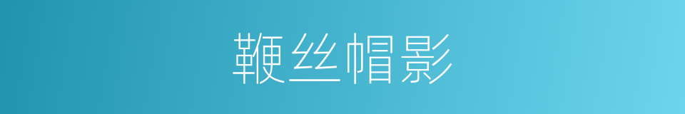 鞭丝帽影的意思