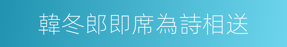 韓冬郎即席為詩相送的同義詞