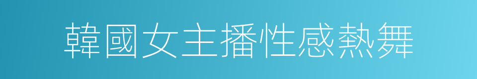 韓國女主播性感熱舞的同義詞