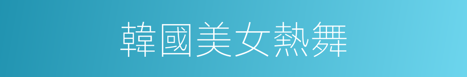 韓國美女熱舞的同義詞