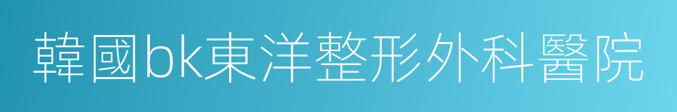 韓國bk東洋整形外科醫院的同義詞