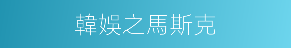 韓娛之馬斯克的同義詞