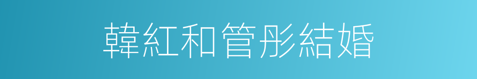 韓紅和管彤結婚的同義詞