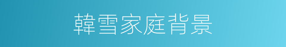 韓雪家庭背景的同義詞