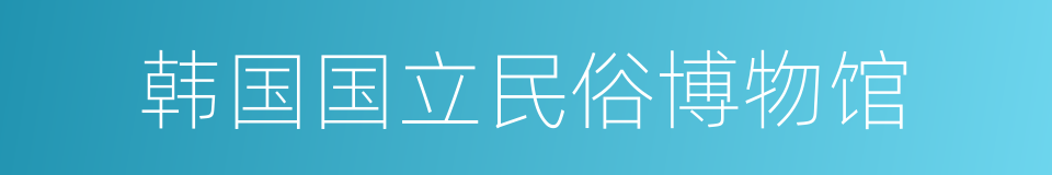 韩国国立民俗博物馆的意思