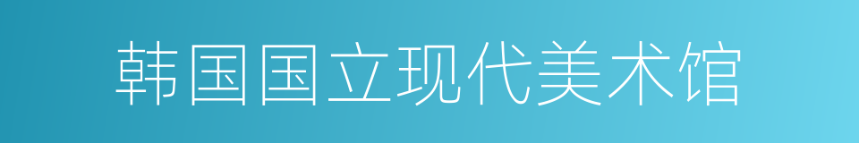 韩国国立现代美术馆的同义词