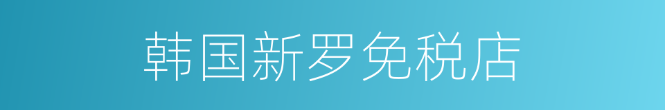 韩国新罗免税店的同义词