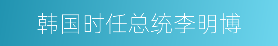韩国时任总统李明博的同义词