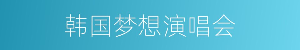 韩国梦想演唱会的意思