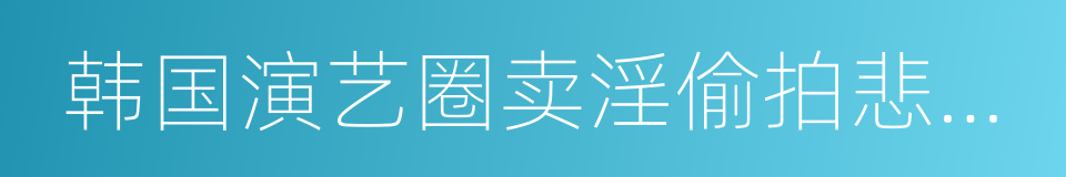 韩国演艺圈卖淫偷拍悲惨事件的同义词