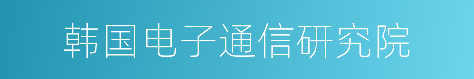 韩国电子通信研究院的同义词