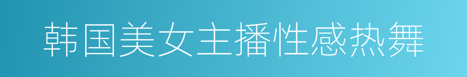 韩国美女主播性感热舞的同义词