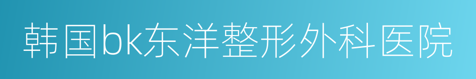 韩国bk东洋整形外科医院的同义词