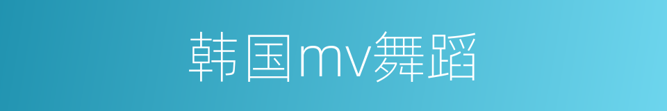 韩国mv舞蹈的同义词