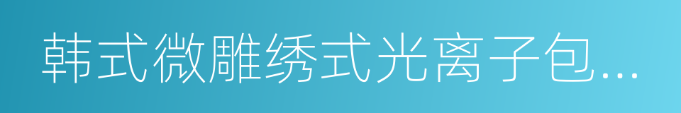 韩式微雕绣式光离子包皮术的同义词