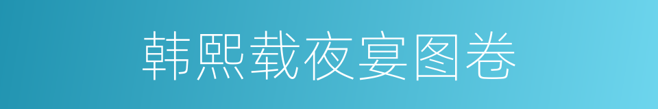 韩熙载夜宴图卷的同义词