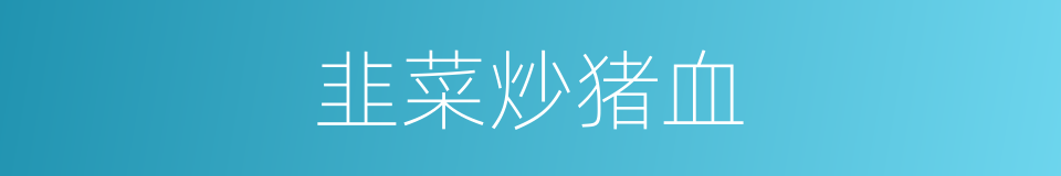 韭菜炒猪血的同义词