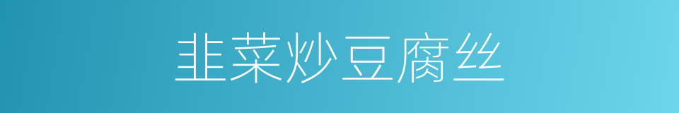 韭菜炒豆腐丝的同义词
