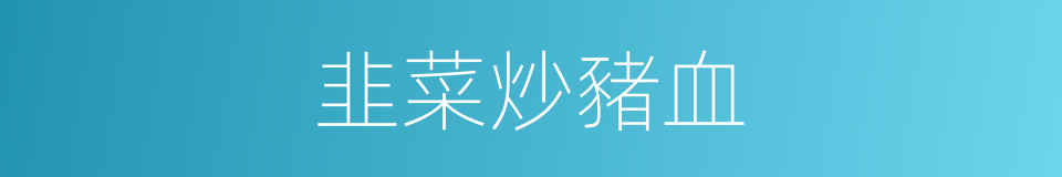 韭菜炒豬血的同義詞