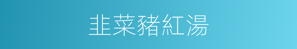 韭菜豬紅湯的同義詞