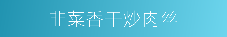 韭菜香干炒肉丝的同义词
