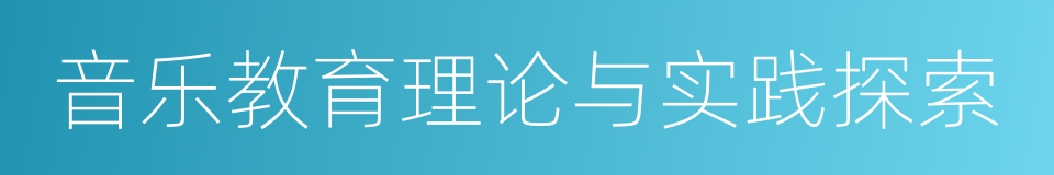 音乐教育理论与实践探索的同义词