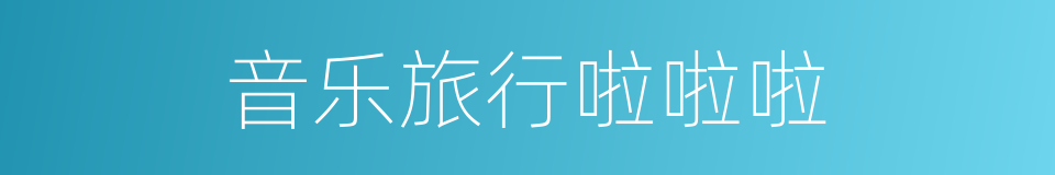 音乐旅行啦啦啦的同义词