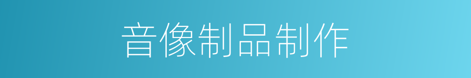 音像制品制作的意思