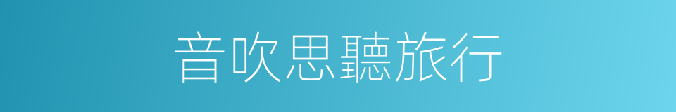 音吹思聽旅行的同義詞