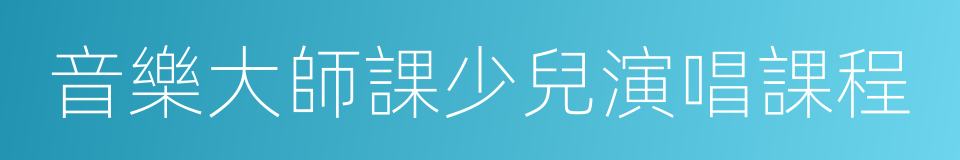 音樂大師課少兒演唱課程的同義詞