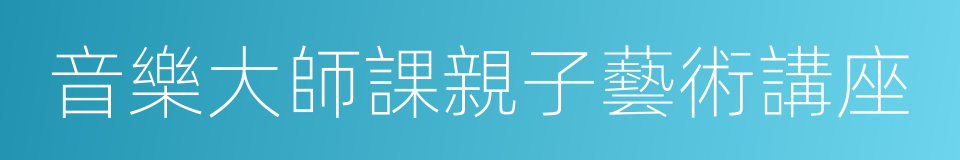 音樂大師課親子藝術講座的同義詞