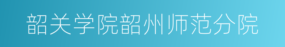 韶关学院韶州师范分院的同义词