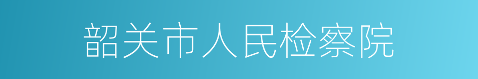 韶关市人民检察院的同义词