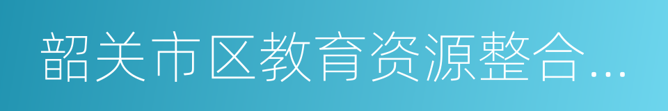 韶关市区教育资源整合方案的同义词