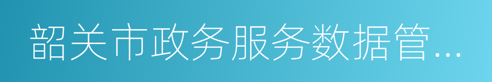 韶关市政务服务数据管理局的同义词