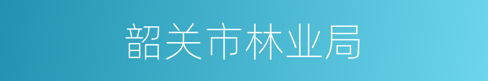 韶关市林业局的同义词