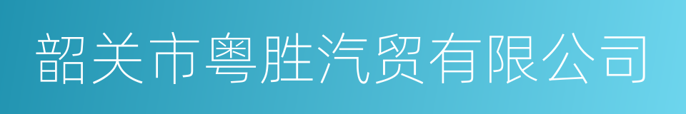 韶关市粤胜汽贸有限公司的同义词