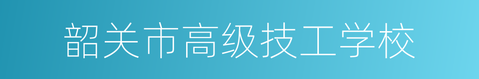 韶关市高级技工学校的同义词