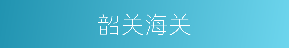 韶关海关的同义词