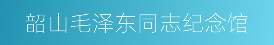 韶山毛泽东同志纪念馆的同义词